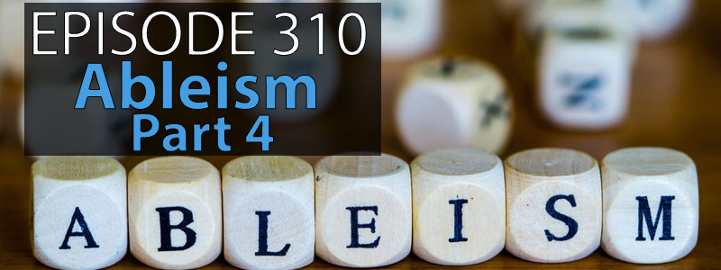 Wooden blocks sit lined up on a table and spell ableism. The words "Episode 310 - Ableism Part 4" sits in the upper left hand corner of the image while the AT Banter logo sits in the bottom feft.