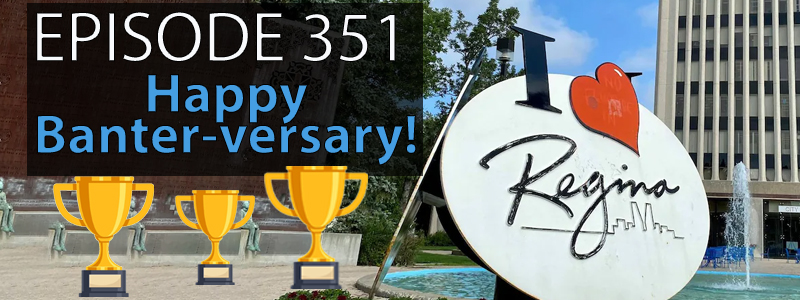 Picture of Regina City Hall with a sign which reads "I Love Regina". Text reading "Episode 351 - Happy Banter-versary" hovers on the left hand side of the image.